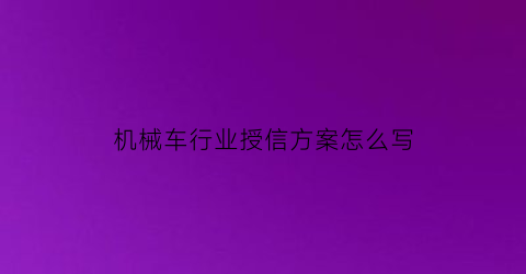 机械车行业授信方案怎么写(汽车行业授信风险分析)