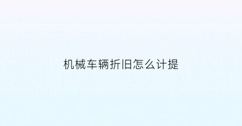 “机械车辆折旧怎么计提(机械的折旧费怎么算)