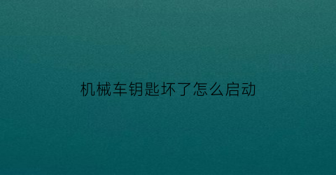 机械车钥匙坏了怎么启动(机械车钥匙丢了怎么办配一把多少钱)