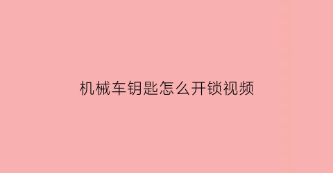 “机械车钥匙怎么开锁视频(机械车钥匙锁车里了怎么办)