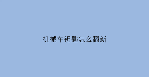 机械车钥匙怎么翻新