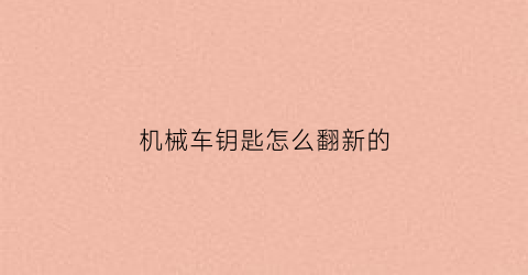 机械车钥匙怎么翻新的