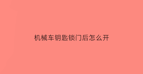 “机械车钥匙锁门后怎么开(机械车钥匙锁门后怎么开锁)