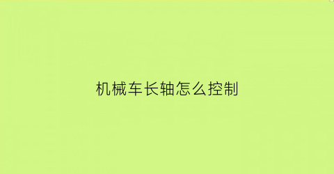 “机械车长轴怎么控制(机械车长轴怎么控制转向)