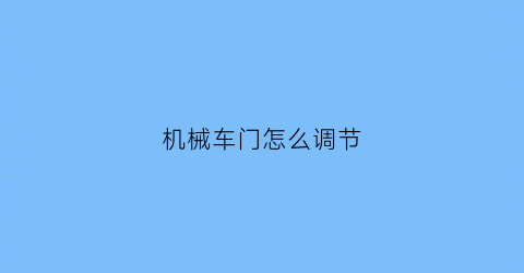 “机械车门怎么调节(机械车门锁打不开了怎么办)