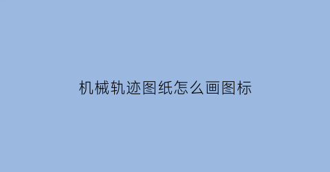 机械轨迹图纸怎么画图标(机械轨迹图纸怎么画图标的)