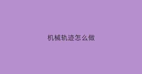 机械轨迹怎么做(机械轨迹怎么做的)