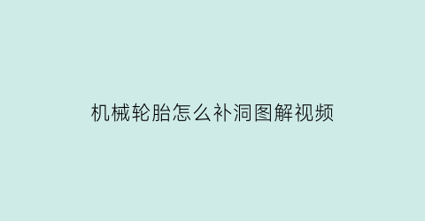 “机械轮胎怎么补洞图解视频(机械轮胎怎么补洞图解视频教学)