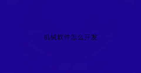 “机械软件怎么开发(机械软件开发是做什么)