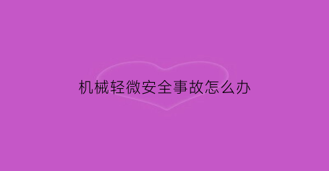 “机械轻微安全事故怎么办(机械事故造成的伤害有哪些)