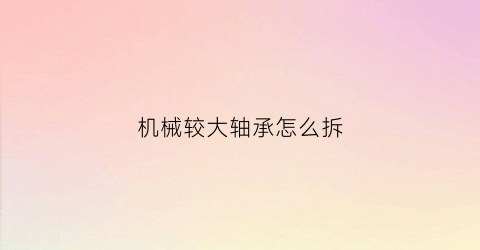 机械较大轴承怎么拆