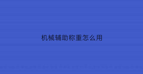 “机械辅助称重怎么用(机械辅助称重怎么用的)