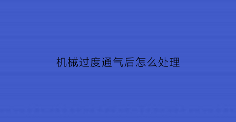 机械过度通气后怎么处理