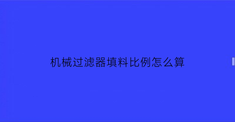 “机械过滤器填料比例怎么算(过滤器填料种类)