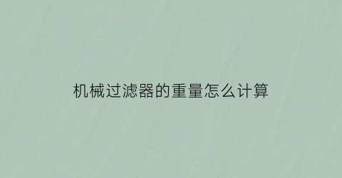 “机械过滤器的重量怎么计算(机械过滤器运行的滤速)