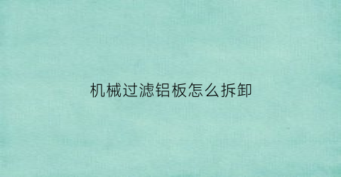 机械过滤铝板怎么拆卸