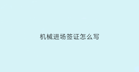 机械进场签证怎么写(机械进场签证联系单)