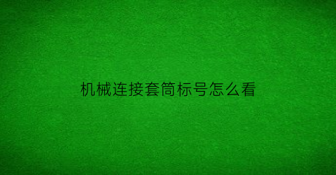 “机械连接套筒标号怎么看(机械连接套筒型号)