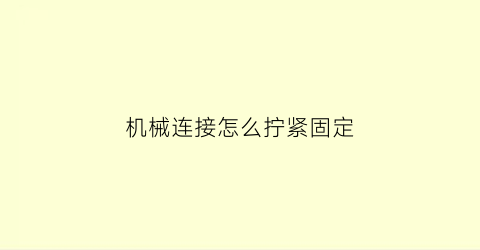 “机械连接怎么拧紧固定(机械连接怎么连接)