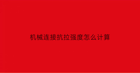 “机械连接抗拉强度怎么计算(机械连接抗拉强度修约)