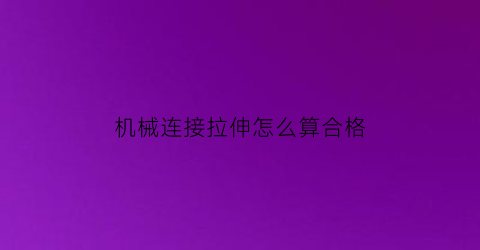 “机械连接拉伸怎么算合格(机械连接拉断位置判断是否合格)