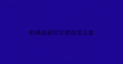 “机械连接的定额该怎么套(机械连接工程量怎么算)