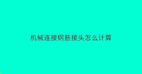 “机械连接钢筋接头怎么计算(机械连接钢筋接头怎么计算出来的)