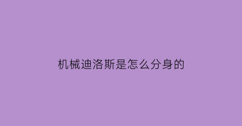 “机械迪洛斯是怎么分身的(机械迪洛斯玩具)