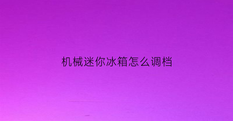 机械迷你冰箱怎么调档