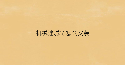 “机械迷城16怎么安装(机械迷城含安装包)