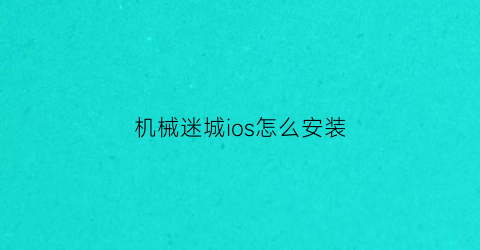 “机械迷城ios怎么安装(appstore机械迷城)