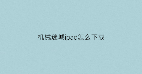 “机械迷城ipad怎么下载(机械迷城ipad怎么下载手机版)