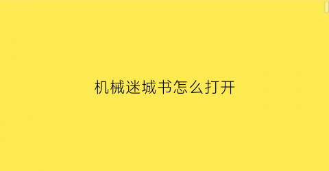 “机械迷城书怎么打开(机械迷城教学)