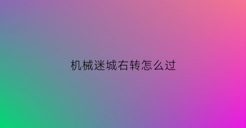 机械迷城右转怎么过