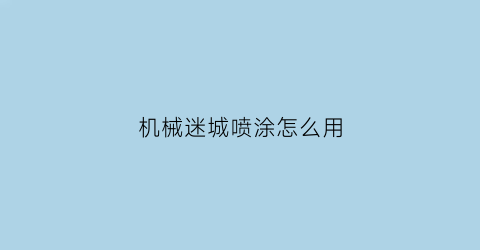 “机械迷城喷涂怎么用(机械迷城喷漆怎么用)