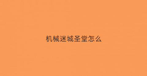 “机械迷城圣堂怎么(机械迷城成就)