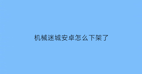 机械迷城安卓怎么下架了