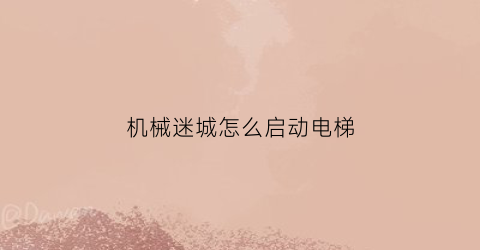 “机械迷城怎么启动电梯(机械迷城如何操作)