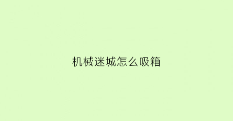 机械迷城怎么吸箱