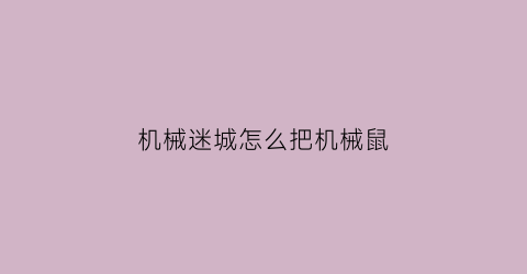 机械迷城怎么把机械鼠