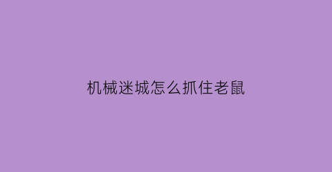 “机械迷城怎么抓住老鼠