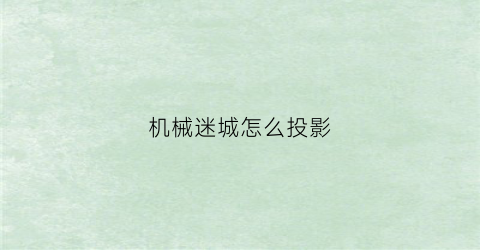 “机械迷城怎么投影(机械迷城手游怎么操作)