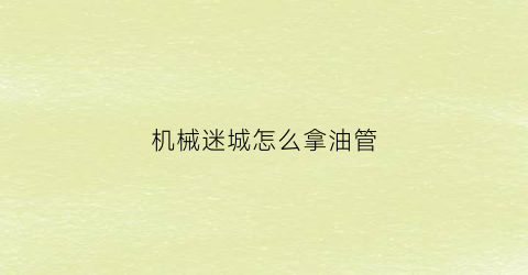 “机械迷城怎么拿油管(机械迷城怎么把油壶移过来呢)