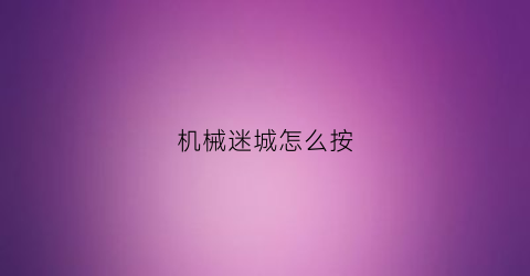 “机械迷城怎么按(机械迷城如何操作)