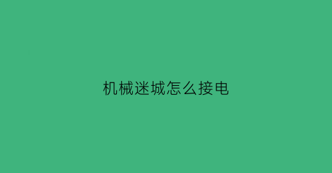 “机械迷城怎么接电(机械迷城怎么操作)