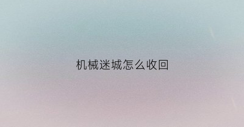 “机械迷城怎么收回(如何获得机械迷城箱子)