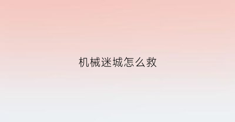 “机械迷城怎么救(机械迷城一开始时怎样找回只手啊)