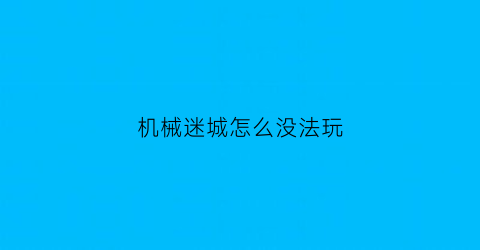 “机械迷城怎么没法玩(机械迷城为什么下架)