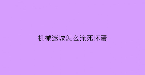 机械迷城怎么淹死坏蛋