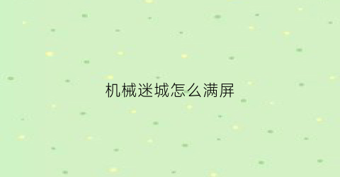 “机械迷城怎么满屏(机械迷城怎么调时钟)